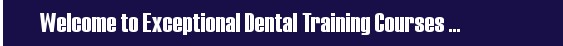 Welcome to Exceptional Dental Courses For Dentistry & Orthodontic Professionals.